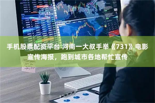 手机股票配资平台 河南一大叔手举《731》电影宣传海报，跑到城市各地帮忙宣传