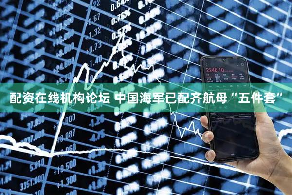 配资在线机构论坛 中国海军已配齐航母“五件套”