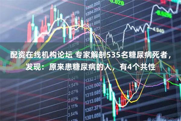 配资在线机构论坛 专家解剖535名糖尿病死者，发现：原来患糖尿病的人，有4个共性