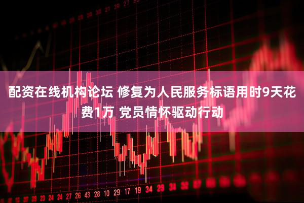 配资在线机构论坛 修复为人民服务标语用时9天花费1万 党员情怀驱动行动