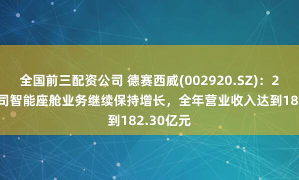 全国前三配资公司 德赛西威(002920.SZ)：2024年公司智能座舱业务继续保持增长，全年营业收入达到182.30亿元