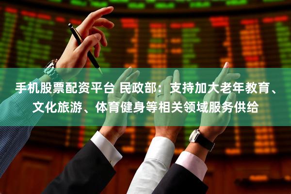 手机股票配资平台 民政部：支持加大老年教育、文化旅游、体育健身等相关领域服务供给