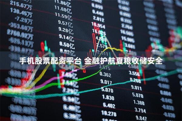 手机股票配资平台 金融护航夏粮收储安全