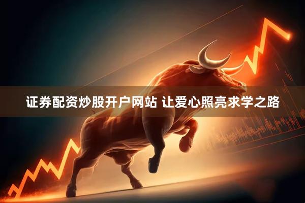 证券配资炒股开户网站 让爱心照亮求学之路