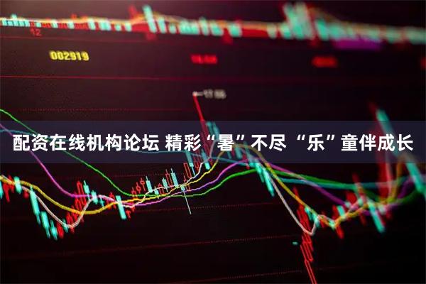 配资在线机构论坛 精彩“暑”不尽 “乐”童伴成长
