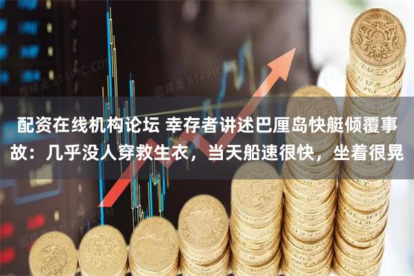 配资在线机构论坛 幸存者讲述巴厘岛快艇倾覆事故：几乎没人穿救生衣，当天船速很快，坐着很晃