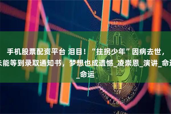 手机股票配资平台 泪目！“拄拐少年”因病去世，未能等到录取通知书，梦想也成遗憾_凌崇恩_演讲_命运