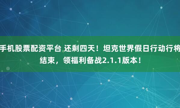 手机股票配资平台 还剩四天！坦克世界假日行动行将结束，领福利备战2.1.1版本！