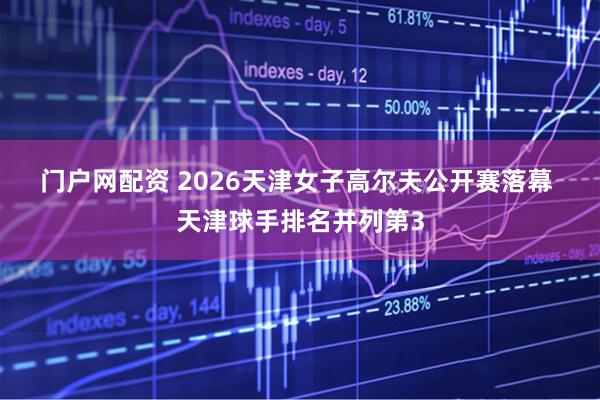 门户网配资 2026天津女子高尔夫公开赛落幕 天津球手排名并列第3