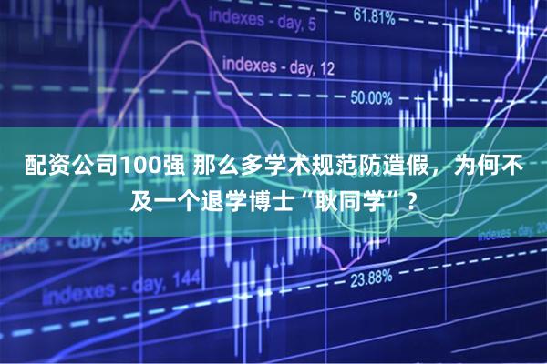 配资公司100强 那么多学术规范防造假,为何不及一个退学博士“耿同学”?