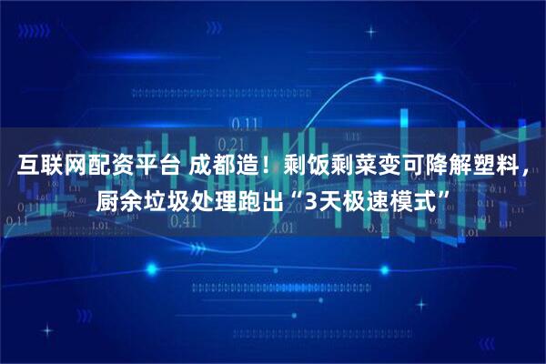 互联网配资平台 成都造!剩饭剩菜变可降解塑料,厨余垃圾处理跑出“3天极速模式”